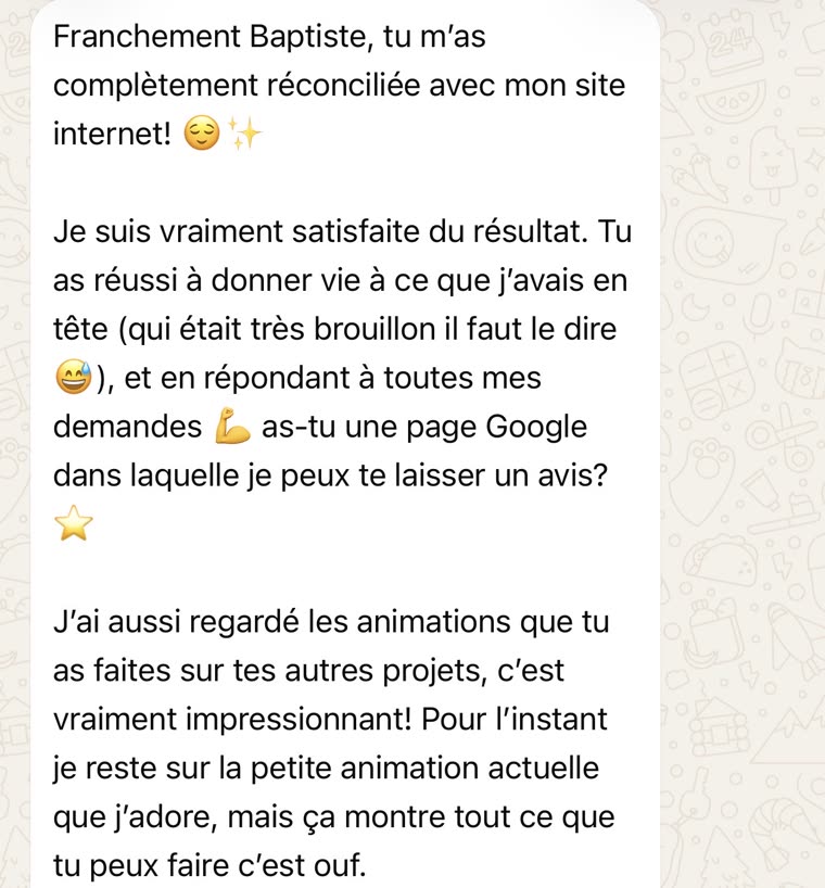 Message de Saira : « Franchement Baptiste, tu m'as complètement réconciliée avec mon site internet ! Je suis vraiment satisfaite du résultat. »